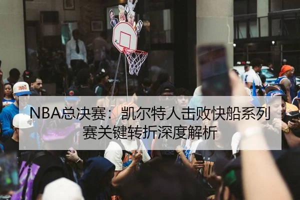 NBA总决赛：凯尔特人击败快船系列赛关键转折深度解析