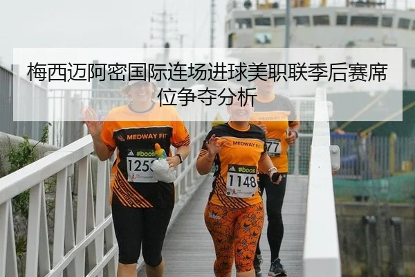 梅西迈阿密国际连场进球美职联季后赛席位争夺分析