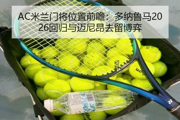 AC米兰门将位置前瞻：多纳鲁马2026回归与迈尼昂去留博弈